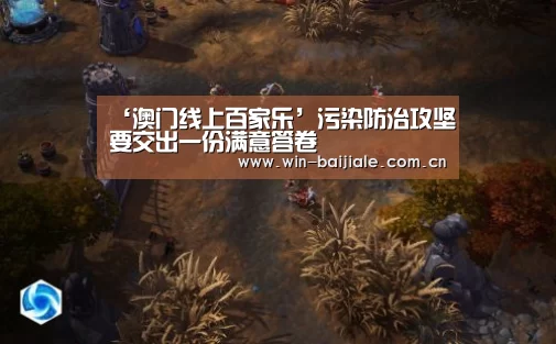 ‘澳门线上百家乐’污染防治攻坚要交出一份满意答卷(图1) 百家乐官网